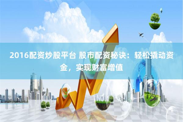 2016配資炒股平臺 股市配資秘訣：輕松撬動資金，實現財富增值