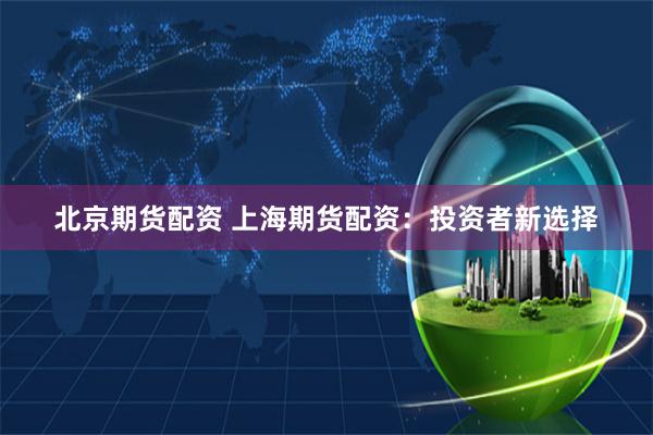 北京期貨配資 上海期貨配資：投資者新選擇