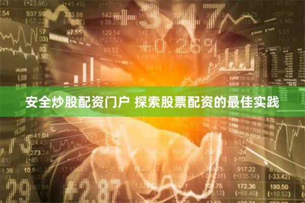 安全炒股配資門戶 探索股票配資的最佳實踐