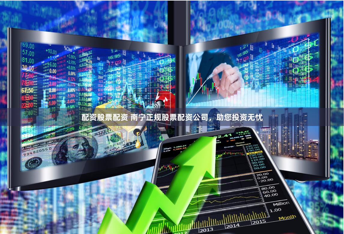 配資股票配資 南寧正規(guī)股票配資公司，助您投資無憂