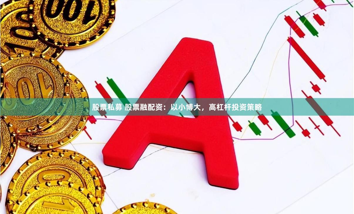 股票私募 股票融配資：以小博大，高杠桿投資策略