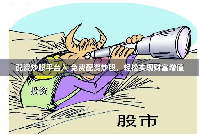 配資炒股平臺(tái)入 免費(fèi)配資炒股，輕松實(shí)現(xiàn)財(cái)富增值