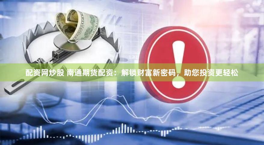 配資網(wǎng)炒股 南通期貨配資：解鎖財(cái)富新密碼，助您投資更輕松