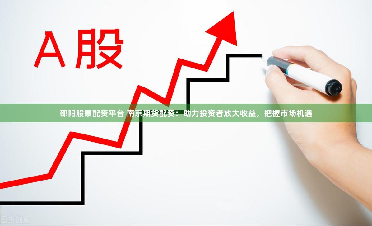 邵陽股票配資平臺 南京期貨配資：助力投資者放大收益，把握市場機遇