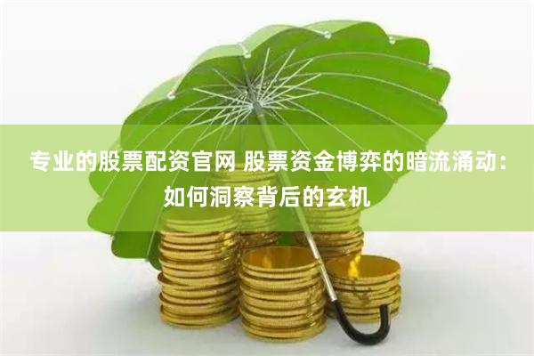 專業的股票配資官網 股票資金博弈的暗流涌動：如何洞察背后的玄機