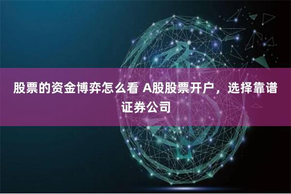 股票的資金博弈怎么看 A股股票開戶，選擇靠譜證券公司