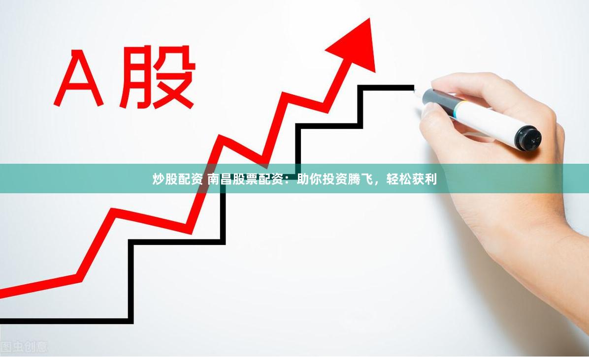 炒股配資 南昌股票配資：助你投資騰飛，輕松獲利