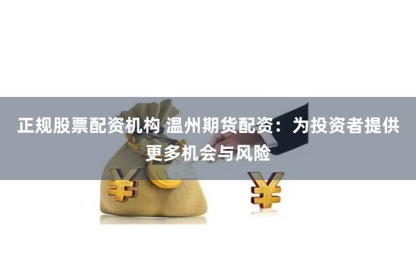 正規(guī)股票配資機(jī)構(gòu) 溫州期貨配資：為投資者提供更多機(jī)會(huì)與風(fēng)險(xiǎn)