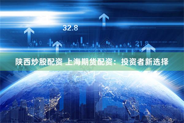 陜西炒股配資 上海期貨配資：投資者新選擇