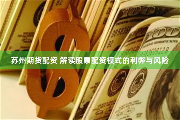 蘇州期貨配資 解讀股票配資模式的利弊與風(fēng)險