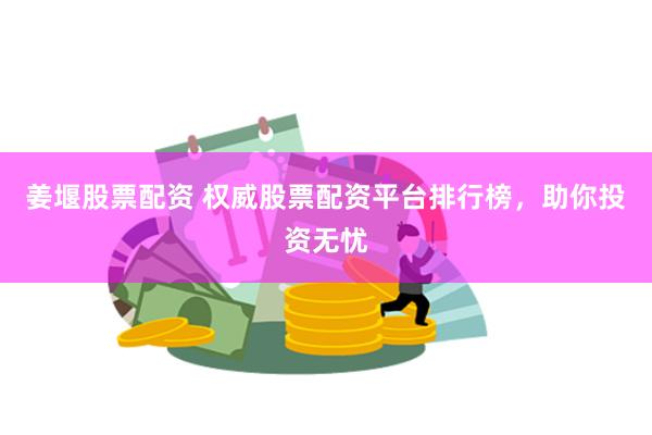 姜堰股票配資 權(quán)威股票配資平臺排行榜，助你投資無憂