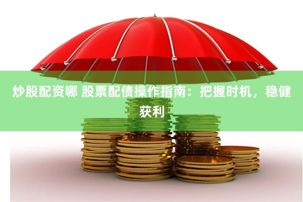 炒股配資哪 股票配債操作指南：把握時機，穩健獲利