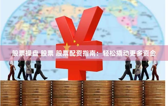 股票操盤 股票 股票配資指南：輕松撬動更多資金