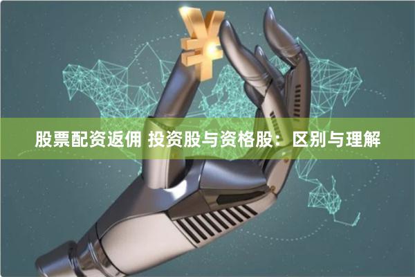 股票配資返傭 投資股與資格股：區別與理解