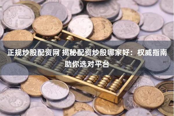 正規炒股配資網 揭秘配資炒股哪家好：權威指南助你選對平臺
