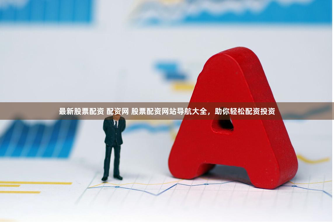 最新股票配資 配資網(wǎng) 股票配資網(wǎng)站導航大全，助你輕松配資投資