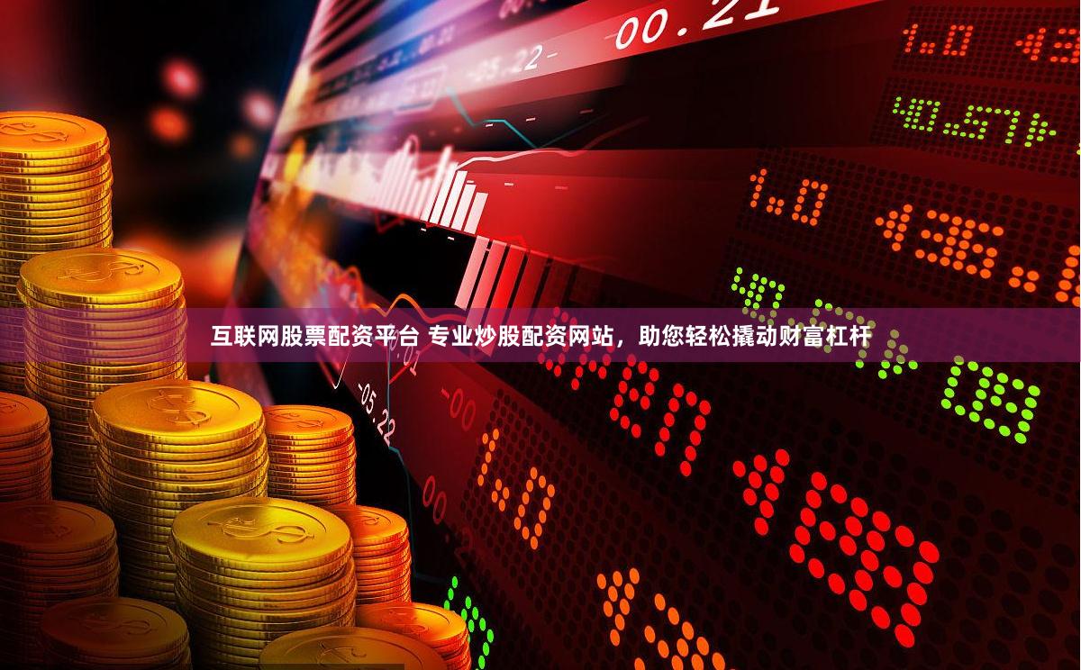 互聯網股票配資平臺 專業炒股配資網站，助您輕松撬動財富杠桿