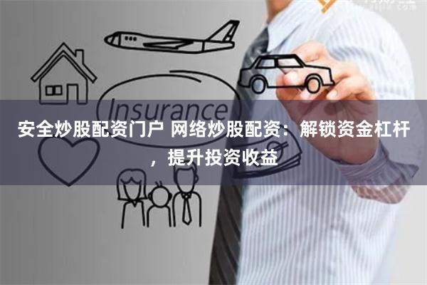 安全炒股配資門戶 網(wǎng)絡(luò)炒股配資：解鎖資金杠桿，提升投資收益