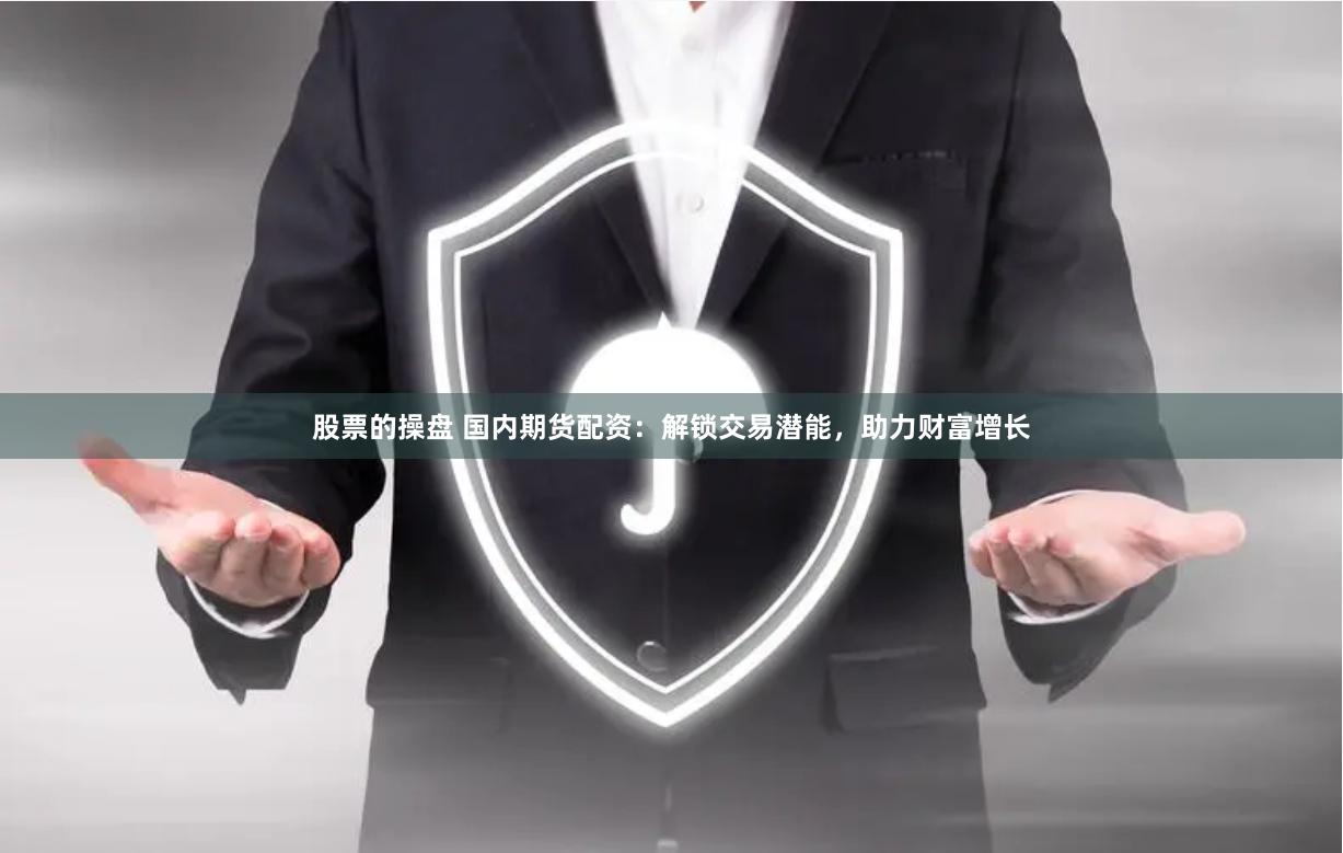 股票的操盤 國內期貨配資：解鎖交易潛能，助力財富增長