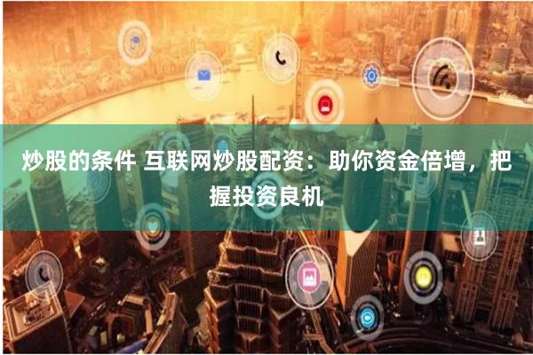 炒股的條件 互聯網炒股配資：助你資金倍增，把握投資良機
