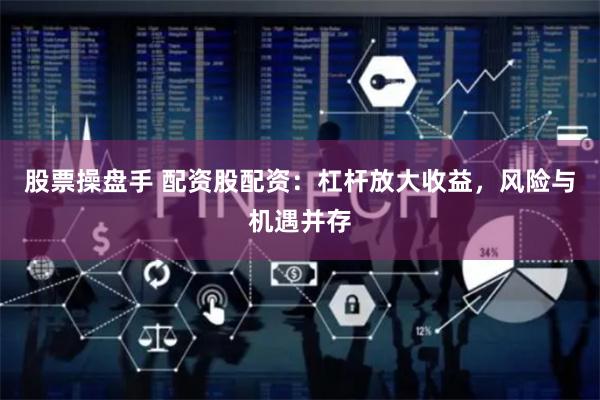 股票操盤手 配資股配資：杠桿放大收益，風險與機遇并存