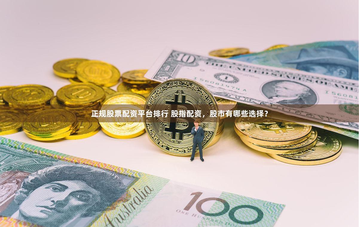 正規股票配資平臺排行 股指配資，股市有哪些選擇？