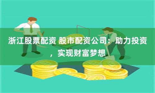 浙江股票配資 股市配資公司：助力投資，實現財富夢想