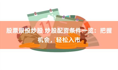 股票跟投炒股 炒股配資條件一覽：把握機會，輕松入市