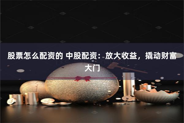 股票怎么配資的 中股配資：放大收益，撬動財(cái)富大門
