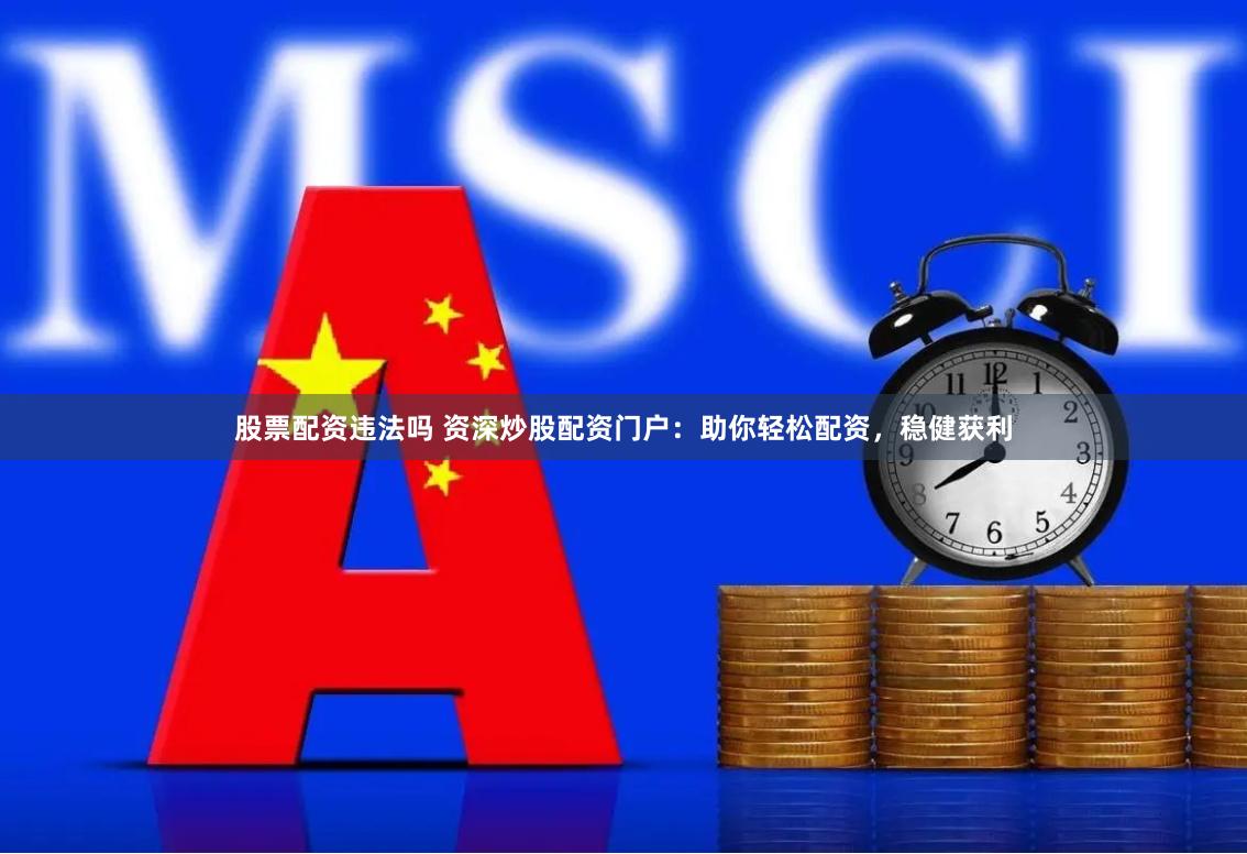股票配資違法嗎 資深炒股配資門戶：助你輕松配資，穩(wěn)健獲利
