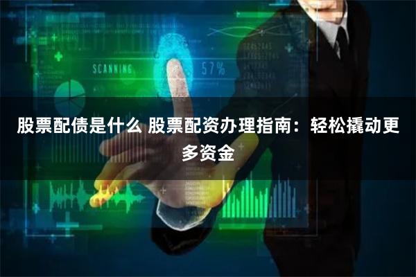 股票配債是什么 股票配資辦理指南：輕松撬動更多資金
