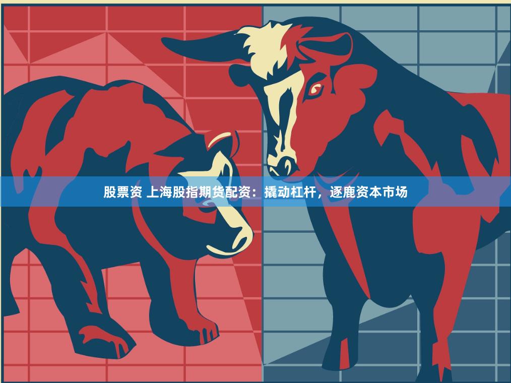 股票資 上海股指期貨配資：撬動杠桿，逐鹿資本市場