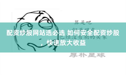 配資炒股網站選必選 如何安全配資炒股，快速放大收益