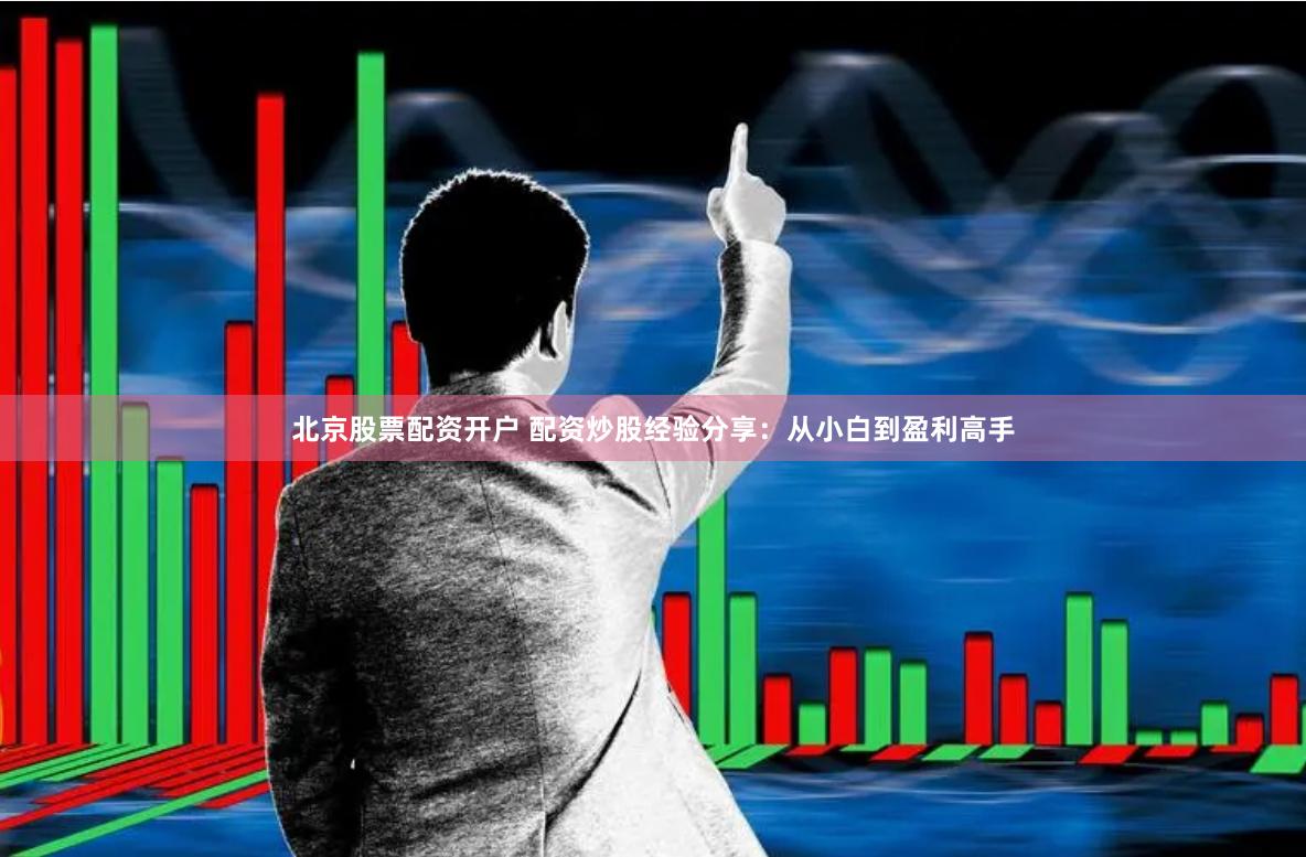 北京股票配資開(kāi)戶 配資炒股經(jīng)驗(yàn)分享：從小白到盈利高手