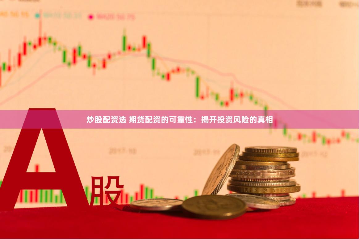 炒股配資選 期貨配資的可靠性：揭開投資風險的真相