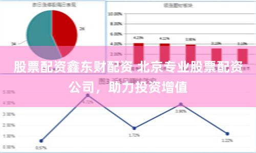 股票配資鑫東財配資 北京專業股票配資公司，助力投資增值