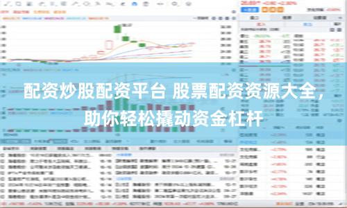 配資炒股配資平臺 股票配資資源大全，助你輕松撬動資金杠桿