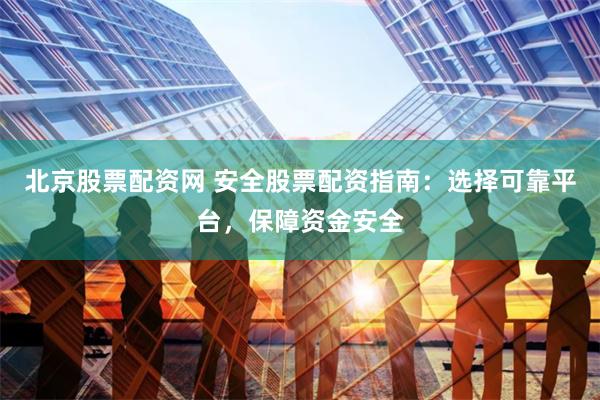 北京股票配資網 安全股票配資指南：選擇可靠平臺，保障資金安全