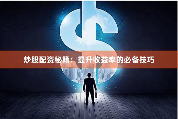 炒股配資秘籍：提升收益率的必備技巧