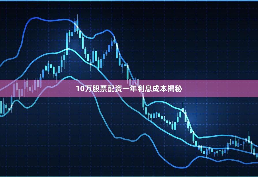 10萬股票配資一年利息成本揭秘