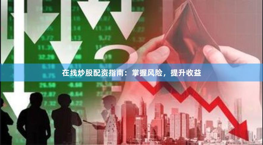 在線炒股配資指南：掌握風(fēng)險(xiǎn)，提升收益