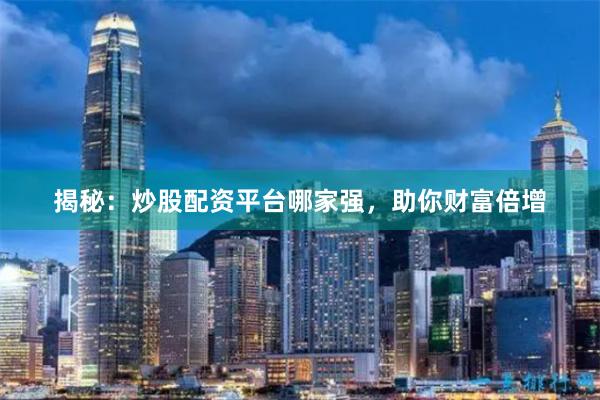 揭秘：炒股配資平臺哪家強(qiáng)，助你財富倍增
