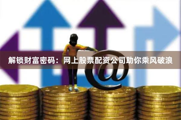 解鎖財富密碼：網上股票配資公司助你乘風破浪