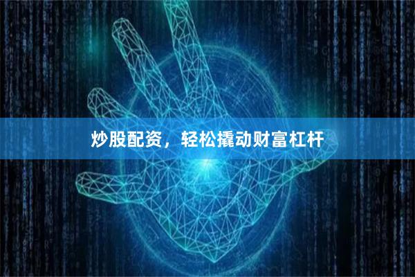 炒股配資，輕松撬動財富杠桿