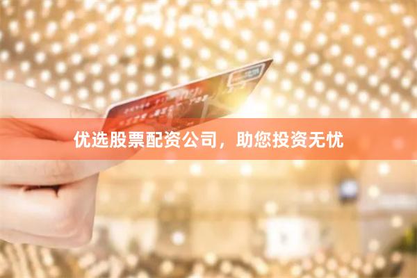 優(yōu)選股票配資公司，助您投資無(wú)憂