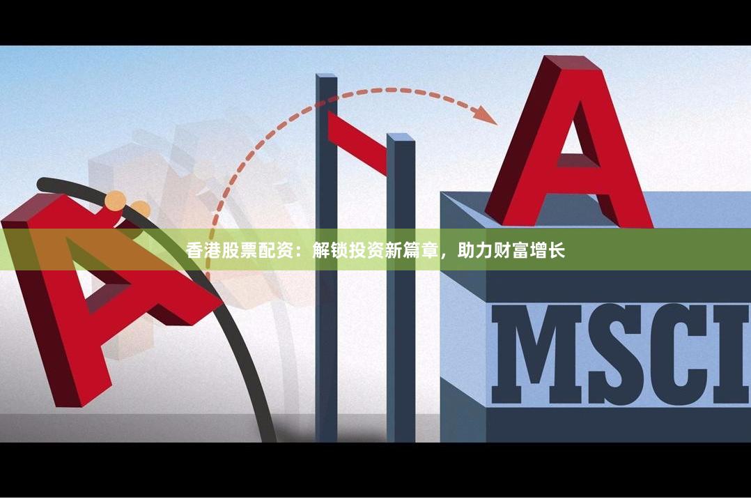 香港股票配資：解鎖投資新篇章，助力財富增長