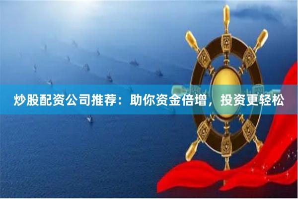 炒股配資公司推薦：助你資金倍增，投資更輕松