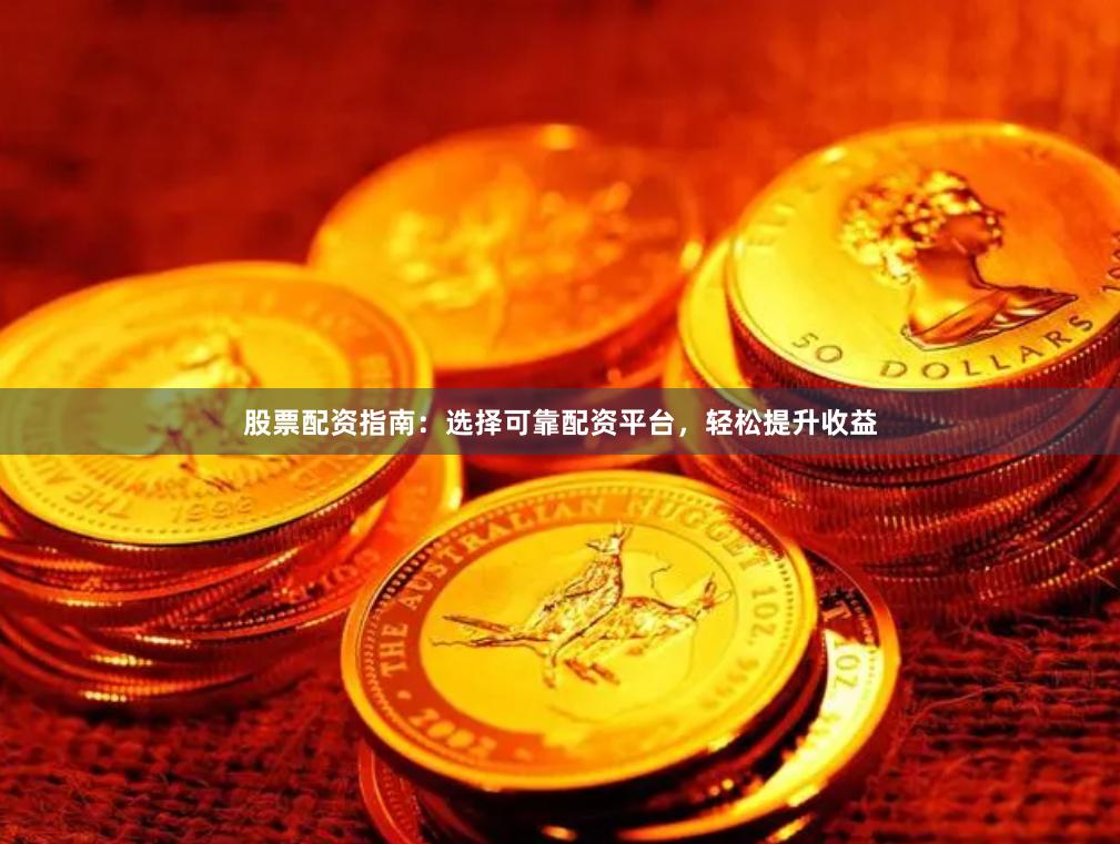 股票配資指南：選擇可靠配資平臺，輕松提升收益