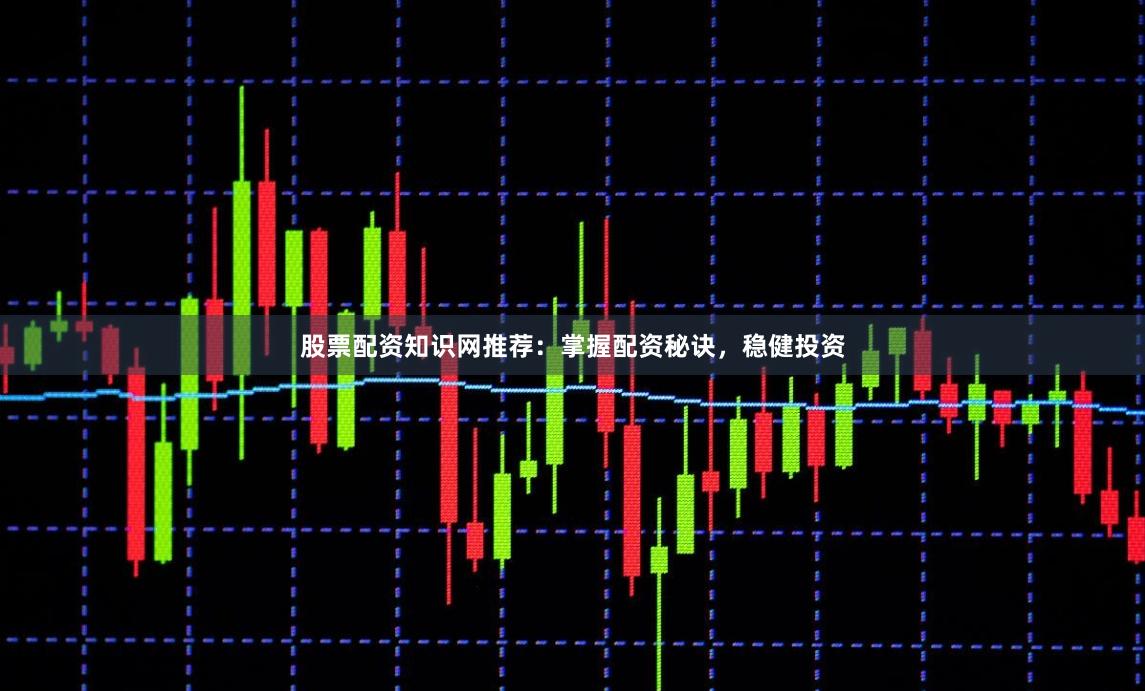 股票配資知識網推薦：掌握配資秘訣，穩健投資