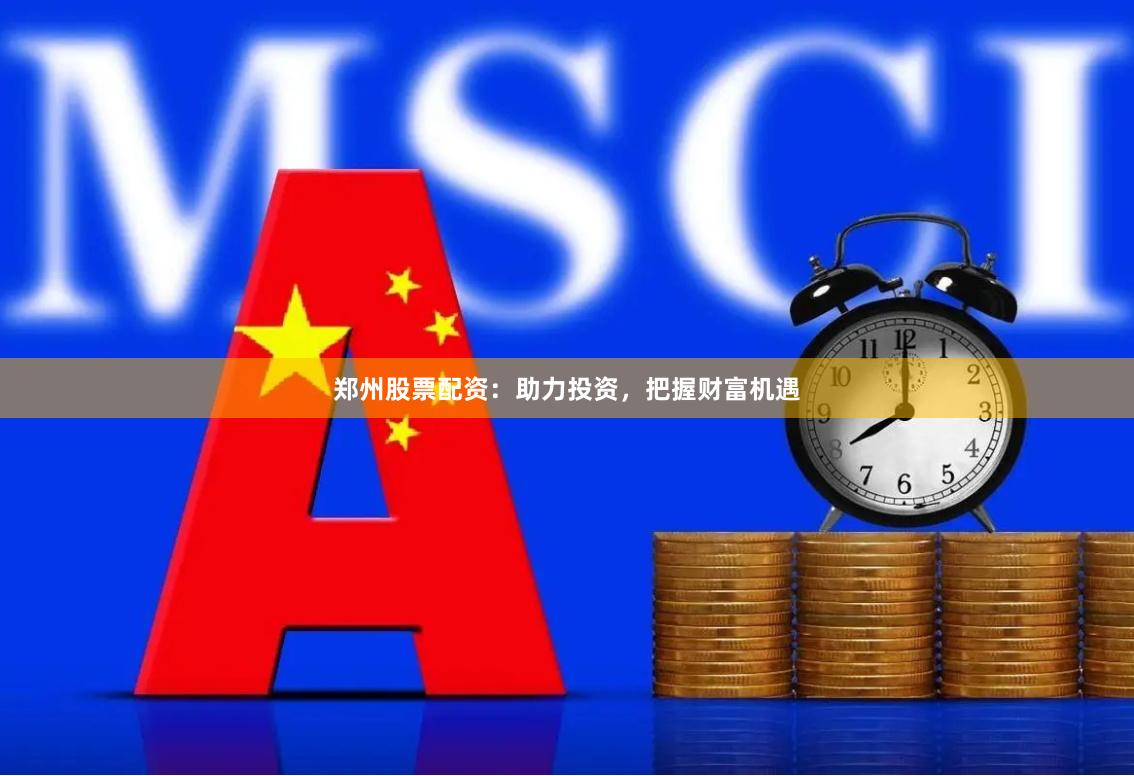 鄭州股票配資：助力投資，把握財富機遇